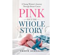 Pink Isn't The Whole Story: A Young Women's Journey Through Breast Cancer