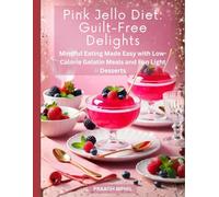 Pink Jello Diet: Guilt-Free Delights: Mindful Eating Made Easy with Low-Calorie Gelatin Meals and Fun Light Desserts