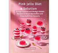 Pink Jello Diet Solution: Vintage-Inspired and Modern Gelatin Recipes to Boost Metabolism and Enjoy Guilt-Free Desserts