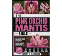 PINK ORCHID MANTIS BIBLE: A Detailed Guide to the Pink Orchid Mantis - Habitat Setup, Feeding, Molting Support, Color Maintenance, Breeding, Handling, and Observation of This Beautiful Species