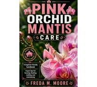 PINK ORCHID MANTIS CARE: A beginner friendly handbook Expert tips for housing, feedimg, molting, and maintaining