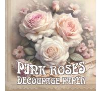 Pink Roses Decoupage Paper: Wall Art Prints for Scrapbooking, Collages, Passe-Partout, Card Making, Home DIY Crafts, Vintage Décor Projects, Ideal for ... Summer House, Office or Creative Gift Ideas
