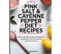 Pink Salt & Cayenne Pepper Diet Recipes: Natural Recipes to Boost Metabolism and Support Fat Burning with the Pink Salt Diet
