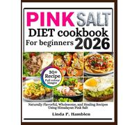 Pink salt diet cookbook for beginners 2026: Naturally Flavorful, Wholesome, and Healing Recipes Using Himalayan Pink Salt