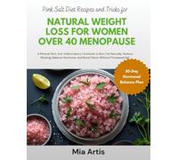 PINK SALT DIET RECIPES AND TRICKS FOR NATURAL WEIGHT LOSS FOR WOMEN OVER 40 MENOPAUSE: A Mineral-Rich, Anti-Inflammatory Cookbook to Burn Fat ... and Boost Flavor Without Processed Salt