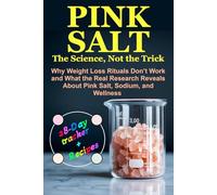 Pink Salt - The Science, Not the Trick: Why Weight Loss Rituals Don’t Work and What the Real Research Reveals About Pink Salt, Sodium, and Wellness
