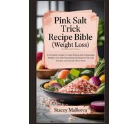 Pink Salt Trick Recipe Bible (weight loss): A Complete Guide to Clean Eating and Sustainable Weight Loss with Nourishing Himalayan Pink Salt Recipes and Simple Meal Plans