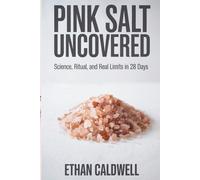 Pink Salt Uncovered: Science, Ritual, and Real Limits in 28 Days The Evidence-Based Guide to Taste, Wellness, and Mindful Habits-No Hype, No Scams (Biohacking Uncovered)