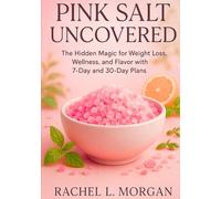 PINK SALT UNCOVERED: “The Hidden Magic for Weight Loss, Wellness, and Flavor with 7-Day and 30-Day Plans”
