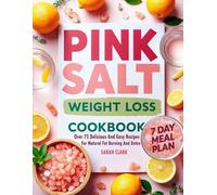 Pink Salt Weight Loss Cookbook: Over 75 Delicious and Easy Recipes for Natural Fat Burning and Detox with 7-Day Meal Plan