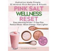 Pink Salt Wellness Reset: Hydration Made Simple-32 Mineral-Rich Recipes & Rituals, Easy Morning Drinks, and a 7-Day Plan to Reduce Bloat, Boost Energy, and Feel Lighter