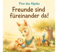 Pino das Alpaka - Freunde sind füreinander da!: Eine liebevolle Geschichte für Grundschulkinder über Freundschaft, Zusammenhalt und das Glück, verschieden zu sein.