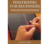 PINSTRIPING FOR BEGINNERS: Tools, Designs, Strokes, Color Theory, lettering, gold leaf, Water Gilding, Brush Skills and Mastering the Techniques for Hot Rods, Bikes &Cars