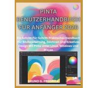 PINTA BENUTZERHANDBUCH FÜR ANFÄNGER 2026: Ein Schritt-Für-Schritt-Praktisches Handbuch Für Bildbearbeitung, Zeichnen Und Kreatives Design Mit Pinta Unter Linux, Windows Und Macos