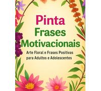 Pinta Frases Motivacionais: Arte Floral e Frases Positivas para Adultos e Adolescentes
