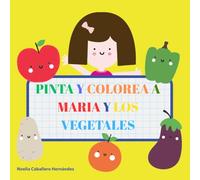 PINTA Y COLOREA A MARÍA Y LOS VEGETALES: ALIMENTACIÓN INFANTIL Y SALUDABLE, APRENDE A COMER