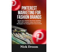 PINTEREST MARKETING FOR FASHION BRANDS: Boost Your Fashion Business Visibility With 100+ Content Ideas And Proven Strategies For Engagement And Growth