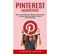 Pinterest Marketing: How to Use Pinterest for Business Awesomeness (A Complate Step by Step Beginner’s Guide to Pinterest Marketing)