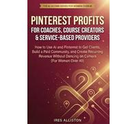 Pinterest Profits for Coaches: How to Use AI and Pinterest to Get Clients, Build a Paid Community, and Create Recurring Revenue Without Dancing on Camera (For Women Over 40)