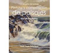 Pintura y composición de paisajes: Guía útil para artistas (Los secretos del paisaje)