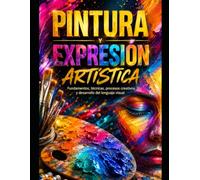 PINTURA Y EXPRESIÓN ARTÍSTICA Fundamentos, técnicas, procesos creativos y desarrollo del lenguaje visual