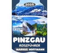 PINZGAU REISEFÜHRER 2026: Zell am See, Kaprun und den Nationalpark Hohe Tauern entdecken - Der ultimative Guide für Wandern, Alpenpanoramen, Bergseen, Skiurlaub und Geheimtipps in Österreich