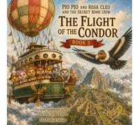 Pio Pio and Rosa Cleo and the Secret Rome Gang - The Flight of the Condor: Two Great Adventures in Peru: The City in the Clouds and The Floating Islands. (The Adventures of Pio Pio and Rosa Cleo)