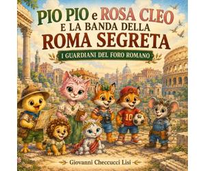 Pio Pio e Rosa Cleo e la Banda della Roma Segreta - I Guardiani del Foro Romano: Due grandi avventure tra Roma e Pompei. Libro illustrato per bambini 3-8 anni (Le avventure di Pio Pio e Rosa Cleo)