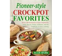 Pioneer-Style Crockpot Favorites: Savor 200 homestyle recipes inspired by rustic flavors, hearty traditions, and the simplicity of slow cooking