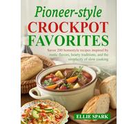 Pioneer-Style Crockpot Favorites: Savor 200 homestyle recipes inspired by rustic flavors, hearty traditions, and the simplicity of slow cooking