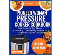 Pioneer Woman Pressure Cooker Cookbook: Simple Meals, Big Flavor - Practical, Time-Saving Recipes for Everyday Family Cooking