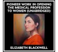 Pioneer Work In Opening The Medical Profession To Women (unabridged) (
