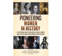Pioneering Women in History: A Captivating Guide to Influential Female Leaders and Activists Who Shaped America and the World