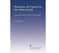 Pioneers of France in the New world: Huguenots in Florida, Samuel de Champlain: Volume 1