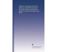 Pioneers of religious liberty in America, being the Great and Thursday lectures delivered in Boston in nineteen hundred and three