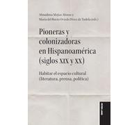 Pioneras y colonizadoras en Hispanoamérica (siglos XIX y XX): Habitar el espacio cultural (literatura, prensa, política)