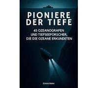 Pioniere der Tiefe: 45 Ozeanografen und Tiefseeforscher, die die Ozeane erkundeten
