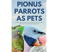 PIONUS PARROTS AS PETS: A COMPLETE GUIDE TO THEIR CARE, DIET, HEALTH, BEHAVIOR, AND COMPANIONSHIP