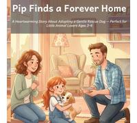 Pip Finds a Forever Home: A Heartwarming Story About Adopting a Gentle Rescue Dog - Perfect for Little Animal Lovers Ages 3-6 (Pip the Rescue Pup)
