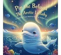 Pip the Beluga The Arctic Lullaby: A Soothing Ocean Bedtime Story for Toddlers 0-5 (The Gentle Ocean Tales)