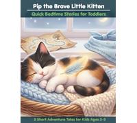 Pip the Brave Little Kitten: Quick Bedtime Stories for Toddlers: 5 Short Adventure Tales for Kids Ages 2-5 - A Calico Cat Storybook for Sleepy Little Ones
