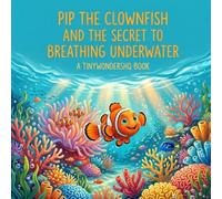 Pip the Clownfish and the Secret to Breathing Underwater: A Tiny Wonders HQ Picture Book About Fish, Gills, and the Ocean