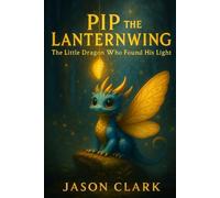 PIP THE LANTERNWING: The Little Dragon Who Found His Light (The Little Wonders Story Series)