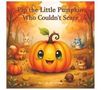 Pip The Little Pumpkin Who Couldn't Scare: A Heartwarming Autumn Story About Kindness, Friendship, and Being Yourself