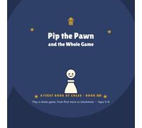 Pip the Pawn & the Whole Game: A First Book of Chess - Book 6 (Pip the Pawn - A FIRST BOOK OF CHESS)