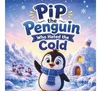 Pip the Penguin Who Hated the Cold: A Heartwarming Children’s Story About Friendship, Family, and Learning to Love Home