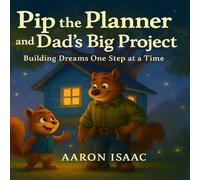 Pip the Planner and Dad’s Big Project: Building Dreams One Step at a Time
