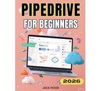 PIPEDRIVE FOR BEGINNERS: The Complete Step-by-Step User Guide to CRM, Sales, Deals, and Workflow Automation