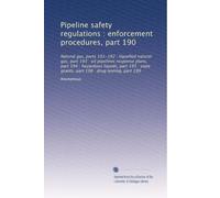 Pipeline safety regulations : enforcement procedures, part 190: Natural gas, parts 191-192 : liquefied natural gas, part 193 : oil pipelines response ... grants, part 198 : drug testing, part 199