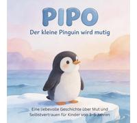 PIPO Der kleine Pinguin wird mutig: Eine liebevolle Geschichte über Mut und Selbstvertrauen für Kinder von 3-5 Jahren